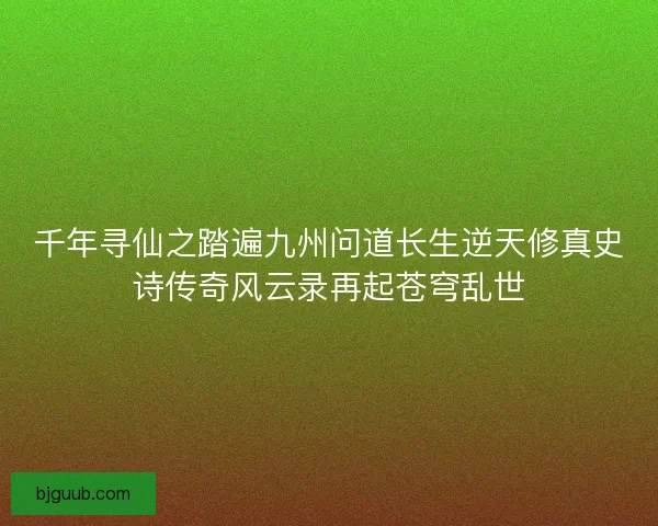 千年寻仙之踏遍九州问道长生逆天修真史诗传奇风云录再起苍穹乱世
