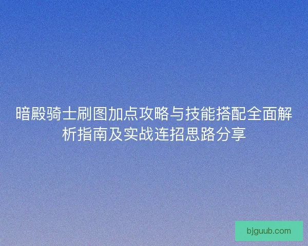 暗殿骑士刷图加点攻略与技能搭配全面解析指南及实战连招思路分享