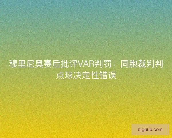 穆里尼奥赛后批评VAR判罚：同胞裁判判点球决定性错误