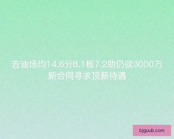 吉迪场均14.6分8.1板7.2助仍欲3000万新合同寻求顶薪待遇