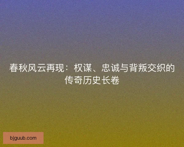 春秋风云再现：权谋、忠诚与背叛交织的传奇历史长卷