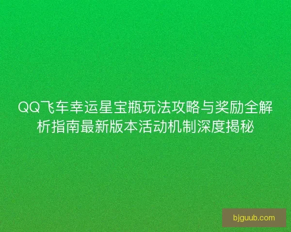 QQ飞车幸运星宝瓶玩法攻略与奖励全解析指南最新版本活动机制深度揭秘