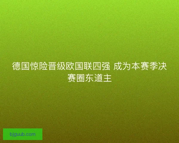 德国惊险晋级欧国联四强 成为本赛季决赛圈东道主