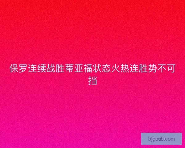 保罗连续战胜蒂亚福状态火热连胜势不可挡
